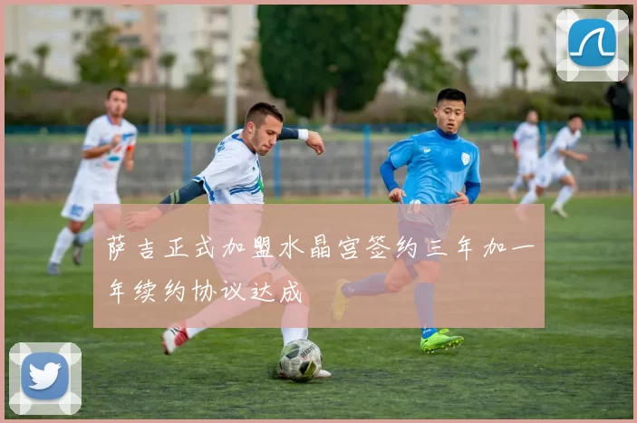 萨吉正式加盟水晶宫签约三年加一年续约协议达成