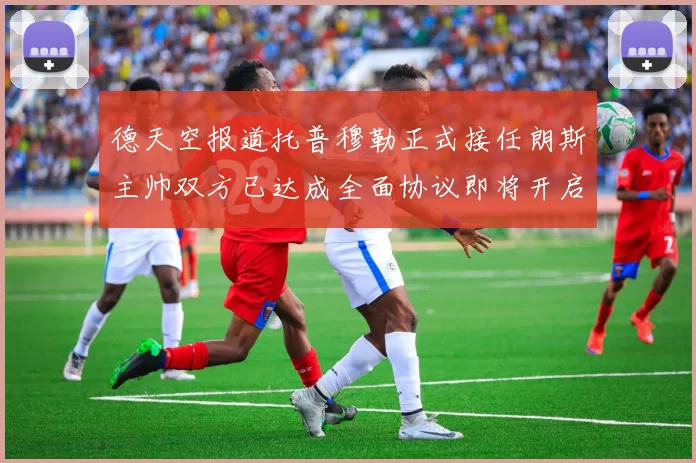 德天空报道托普穆勒正式接任朗斯主帅双方已达成全面协议即将开启新篇章