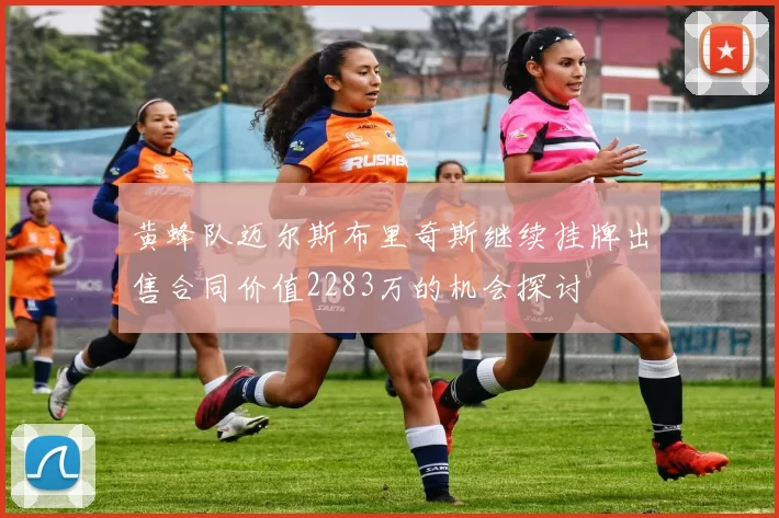 黄蜂队迈尔斯布里奇斯继续挂牌出售合同价值2283万的机会探讨